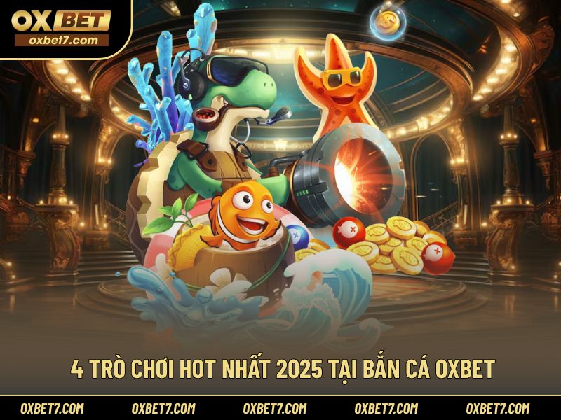 Danh sách 4 trò chơi bắn cá nổi bật 2025 của OXBET