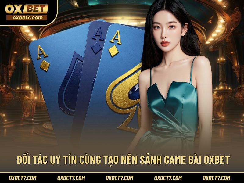 Hệ thống đối tác uy tín đứng sau sảnh game bài OXBET