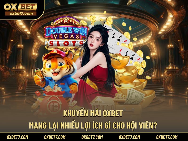 Vì sao khuyến mãi OXBET luôn có lợi cho hội viên?